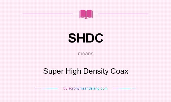 What does SHDC mean? It stands for Super High Density Coax