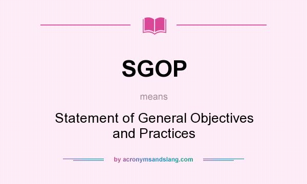What does SGOP mean? It stands for Statement of General Objectives and Practices