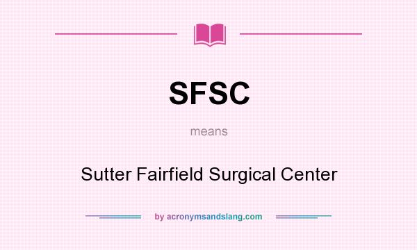 What does SFSC mean? It stands for Sutter Fairfield Surgical Center