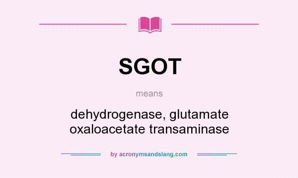 What does SGOT mean? It stands for dehydrogenase, glutamate oxaloacetate transaminase