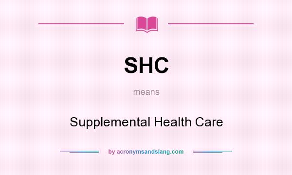 What does SHC mean? It stands for Supplemental Health Care