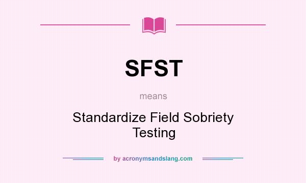 What does SFST mean? It stands for Standardize Field Sobriety Testing