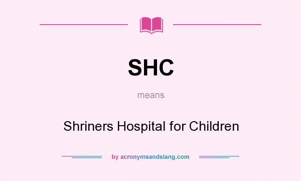 What does SHC mean? It stands for Shriners Hospital for Children