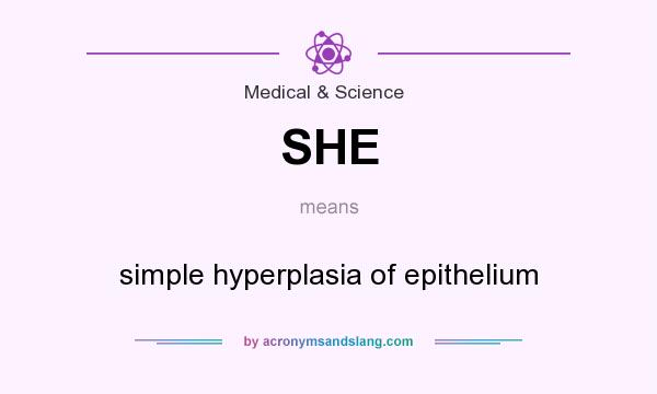 What does SHE mean? It stands for simple hyperplasia of epithelium