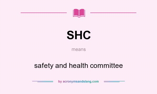 What does SHC mean? It stands for safety and health committee