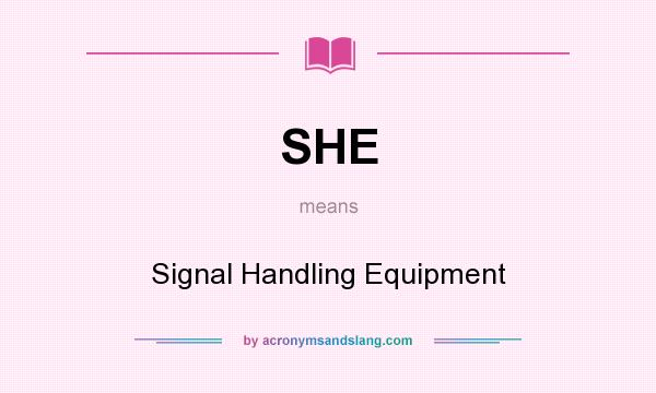What does SHE mean? It stands for Signal Handling Equipment