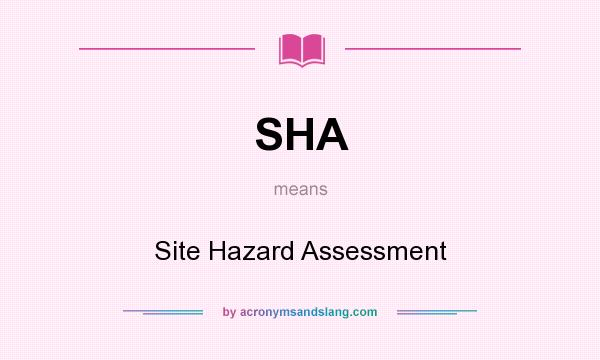 What does SHA mean? It stands for Site Hazard Assessment