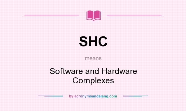 What does SHC mean? It stands for Software and Hardware Complexes