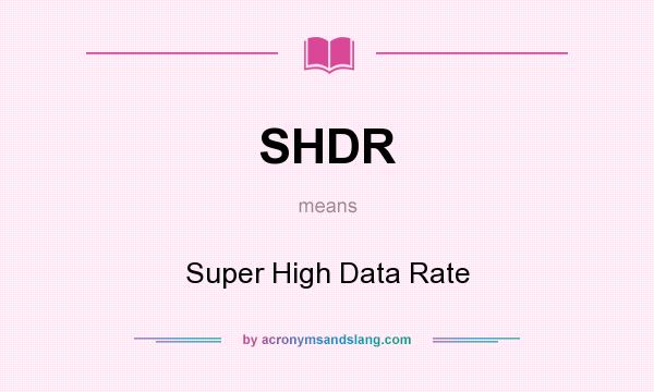 What does SHDR mean? It stands for Super High Data Rate