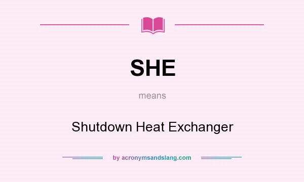 What does SHE mean? It stands for Shutdown Heat Exchanger