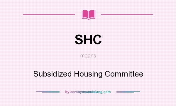 What does SHC mean? It stands for Subsidized Housing Committee