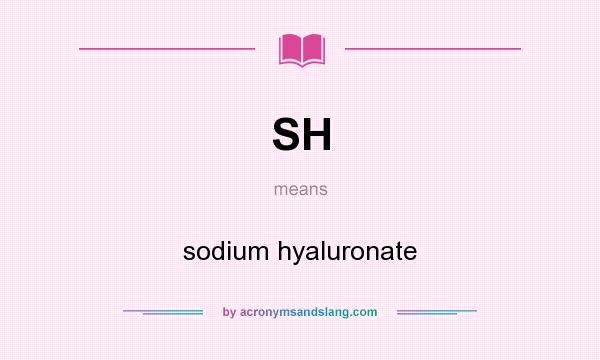 What does SH mean? It stands for sodium hyaluronate