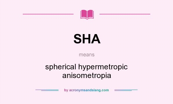 What does SHA mean? It stands for spherical hypermetropic anisometropia