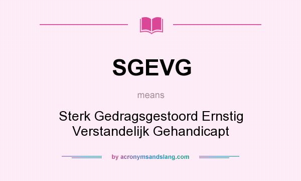 What does SGEVG mean? It stands for Sterk Gedragsgestoord Ernstig Verstandelijk Gehandicapt