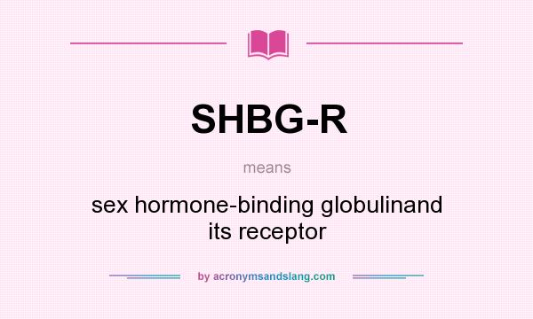 What does SHBG-R mean? It stands for sex hormone-binding globulinand its receptor