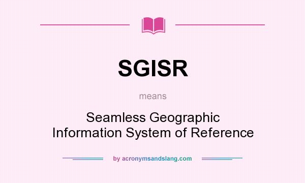 What does SGISR mean? It stands for Seamless Geographic Information System of Reference