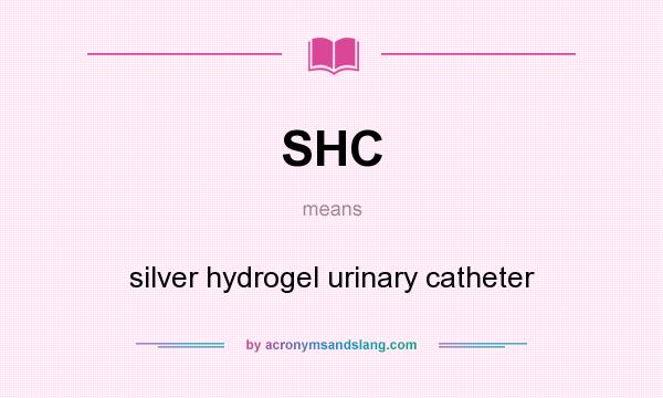 What does SHC mean? It stands for silver hydrogel urinary catheter