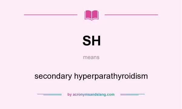 What does SH mean? It stands for secondary hyperparathyroidism