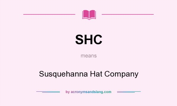 What does SHC mean? It stands for Susquehanna Hat Company