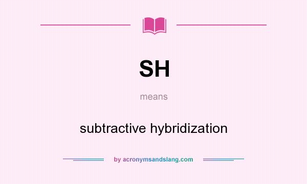 What does SH mean? It stands for subtractive hybridization