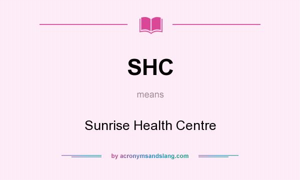 What does SHC mean? It stands for Sunrise Health Centre