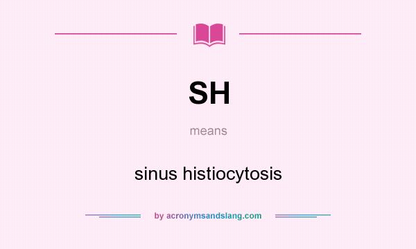 What does SH mean? It stands for sinus histiocytosis