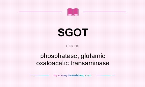 What does SGOT mean? It stands for phosphatase, glutamic oxaloacetic transaminase