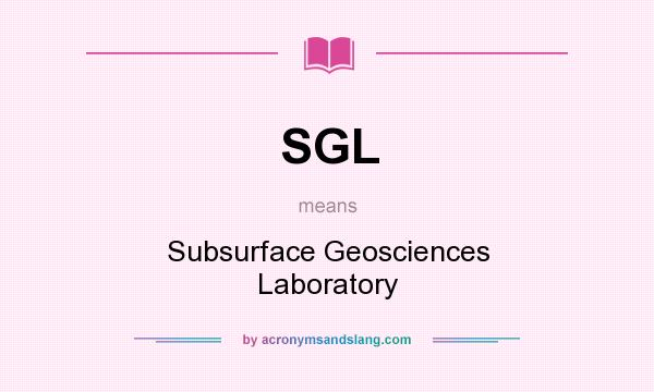 What does SGL mean? It stands for Subsurface Geosciences Laboratory