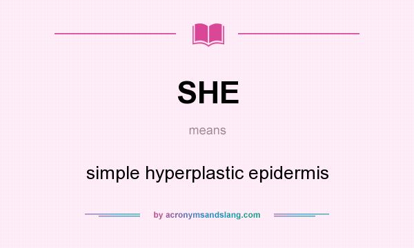 What does SHE mean? It stands for simple hyperplastic epidermis