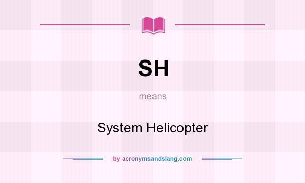 What does SH mean? It stands for System Helicopter