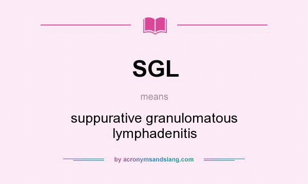 What does SGL mean? It stands for suppurative granulomatous lymphadenitis