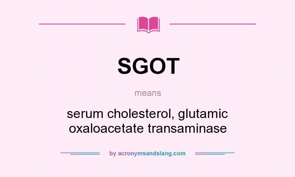 What does SGOT mean? It stands for serum cholesterol, glutamic oxaloacetate transaminase