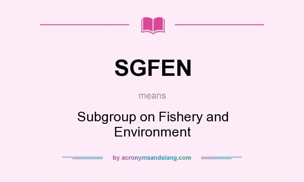 What does SGFEN mean? It stands for Subgroup on Fishery and Environment