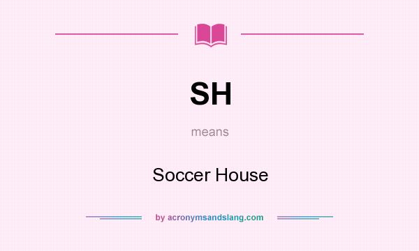 What does SH mean? It stands for Soccer House