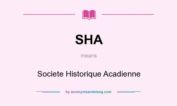 What does SHA mean? It stands for Societe Historique Acadienne