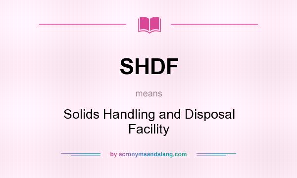 What does SHDF mean? It stands for Solids Handling and Disposal Facility