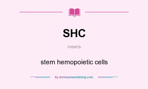 What does SHC mean? It stands for stem hemopoietic cells