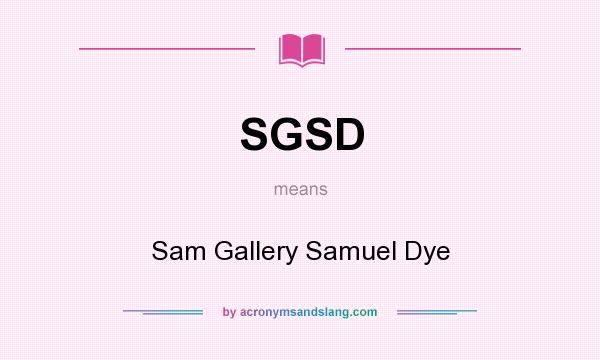 What does SGSD mean? It stands for Sam Gallery Samuel Dye