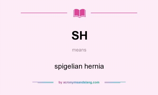 What does SH mean? It stands for spigelian hernia