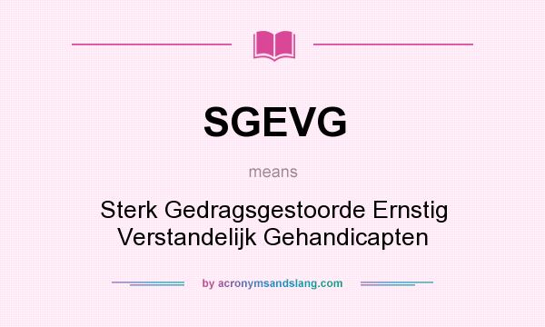 What does SGEVG mean? It stands for Sterk Gedragsgestoorde Ernstig Verstandelijk Gehandicapten