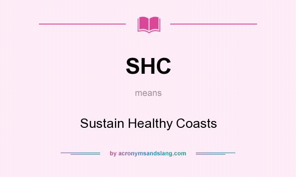 What does SHC mean? It stands for Sustain Healthy Coasts