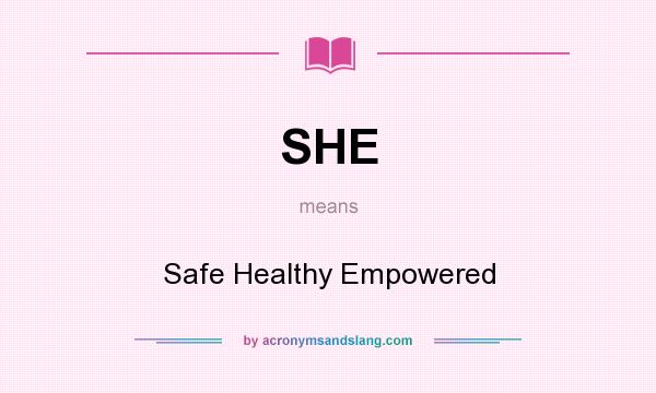 What does SHE mean? It stands for Safe Healthy Empowered
