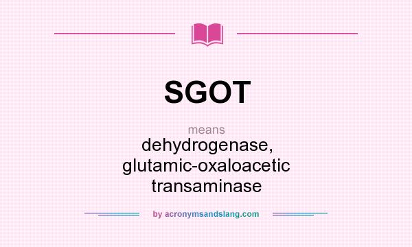 What does SGOT mean? It stands for dehydrogenase, glutamic-oxaloacetic transaminase