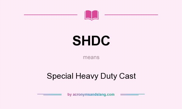 What does SHDC mean? It stands for Special Heavy Duty Cast