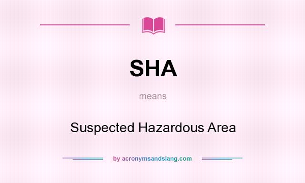 What does SHA mean? It stands for Suspected Hazardous Area