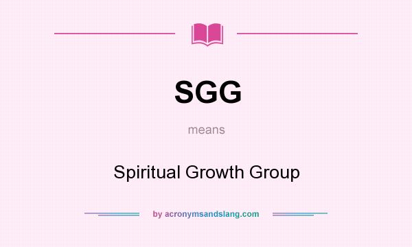 What does SGG mean? It stands for Spiritual Growth Group