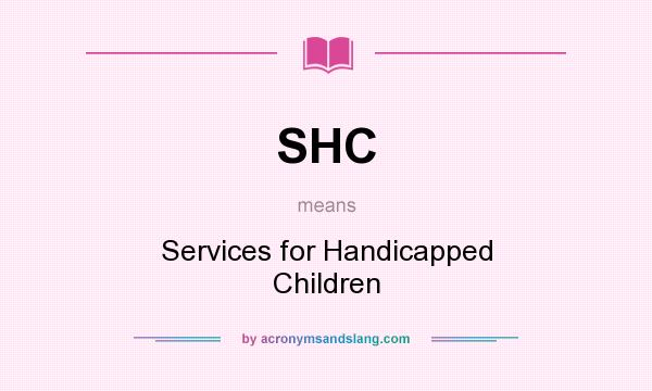What does SHC mean? It stands for Services for Handicapped Children