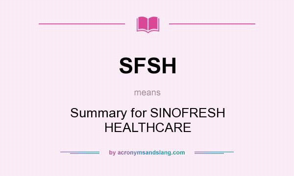 What does SFSH mean? It stands for Summary for SINOFRESH HEALTHCARE