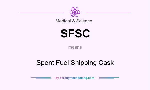 What does SFSC mean? It stands for Spent Fuel Shipping Cask