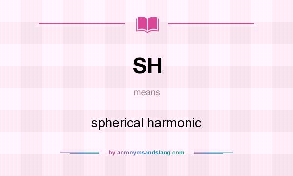 What does SH mean? It stands for spherical harmonic